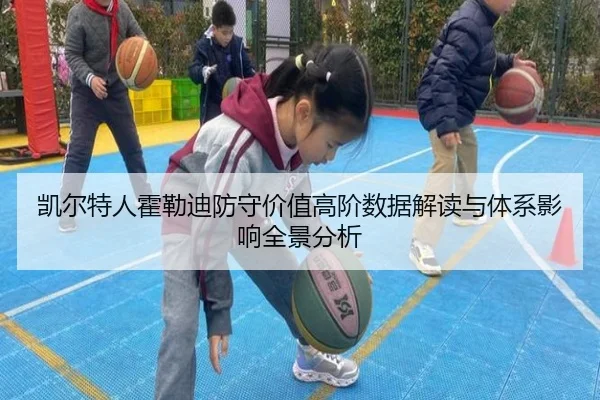 凯尔特人霍勒迪防守价值高阶数据解读与体系影响全景分析