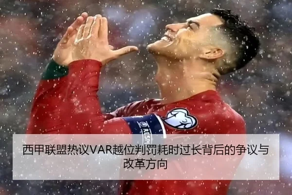 西甲联盟热议VAR越位判罚耗时过长背后的争议与改革方向