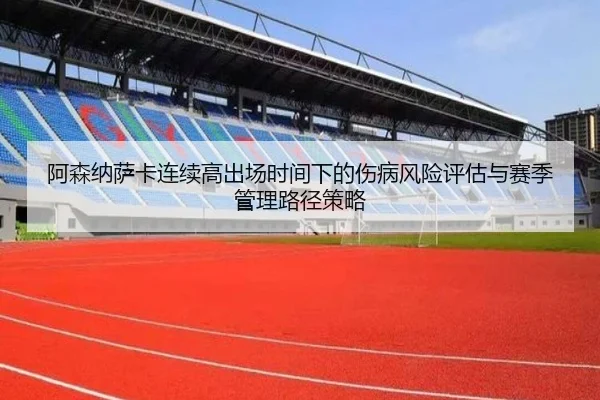 阿森纳萨卡连续高出场时间下的伤病风险评估与赛季管理路径策略