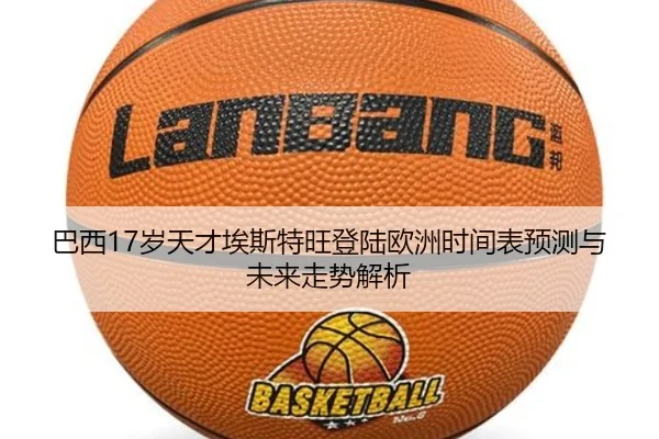 巴西17岁天才埃斯特旺登陆欧洲时间表预测与未来走势解析