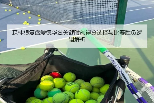 森林狼复盘爱德华兹关键时刻得分选择与比赛胜负逻辑解析