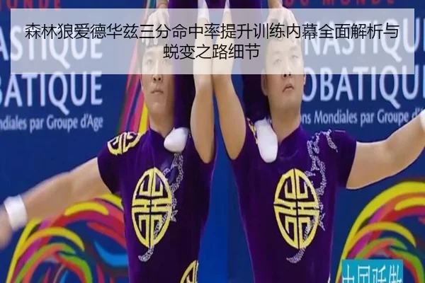 森林狼爱德华兹三分命中率提升训练内幕全面解析与蜕变之路细节