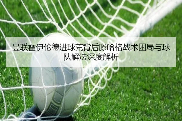 曼联霍伊伦德进球荒背后滕哈格战术困局与球队解法深度解析