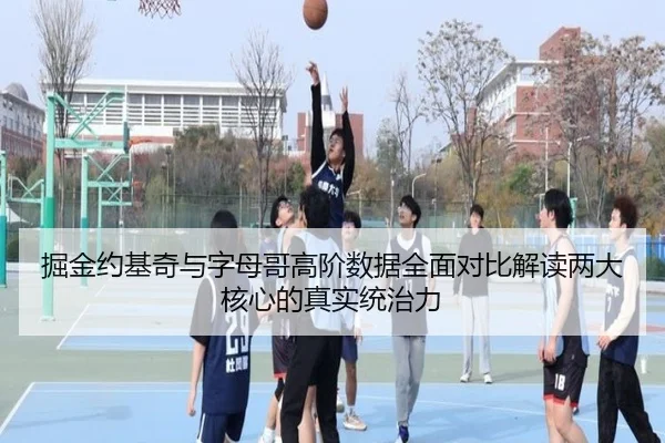 掘金约基奇与字母哥高阶数据全面对比解读两大核心的真实统治力