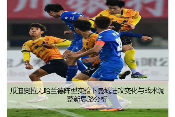 瓜迪奥拉无哈兰德阵型实验下曼城进攻变化与战术调整新思路分析