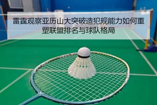 雷霆观察亚历山大突破造犯规能力如何重塑联盟排名与球队格局